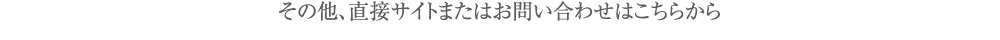 その他、直接サイトまたはお問い合わせはこちらから